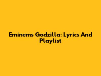 Eminem's Godzilla: Lyrics And Playlist