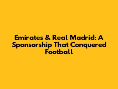 Emirates & Real Madrid: A Sponsorship That Conquered Football