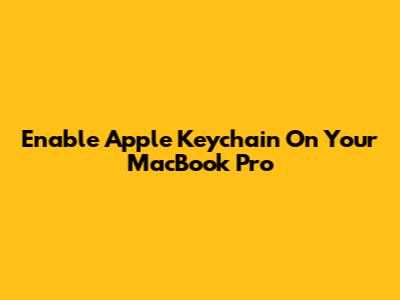 Enable Apple Keychain On Your MacBook Pro