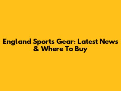 England Sports Gear: Latest News & Where To Buy