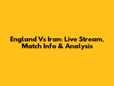 England Vs Iran: Live Stream, Match Info & Analysis