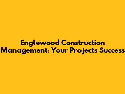 Englewood Construction Management: Your Project's Success
