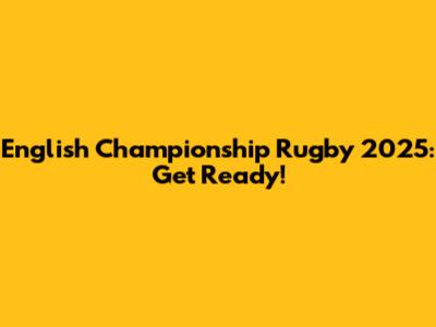 English Championship Rugby 2025: Get Ready!