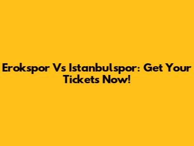 Erokspor Vs Istanbulspor: Get Your Tickets Now!
