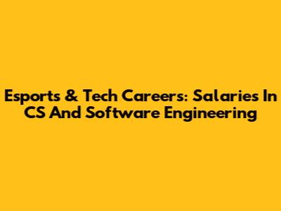 Esports & Tech Careers: Salaries In CS And Software Engineering