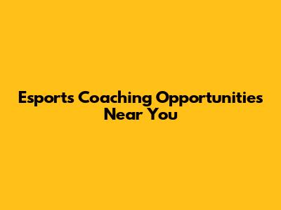Esports Coaching Opportunities Near You