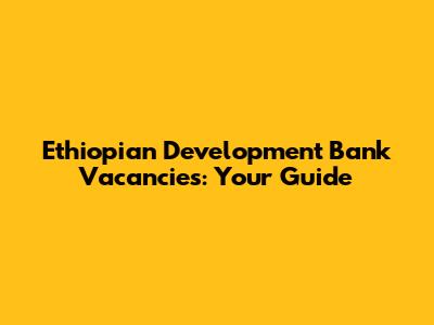 Ethiopian Development Bank Vacancies: Your Guide
