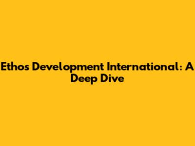 Ethos Development International: A Deep Dive