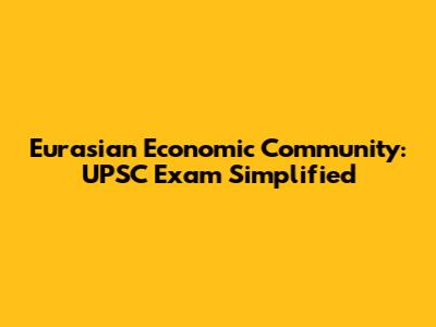 Eurasian Economic Community: UPSC Exam Simplified