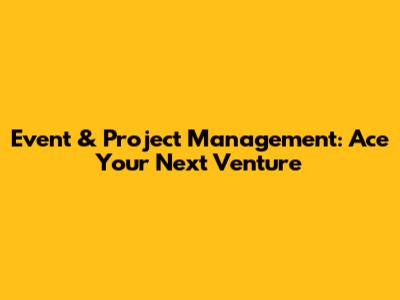 Event & Project Management: Ace Your Next Venture