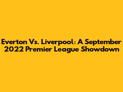 Everton Vs. Liverpool: A September 2022 Premier League Showdown
