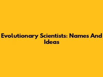 Evolutionary Scientists: Names And Ideas