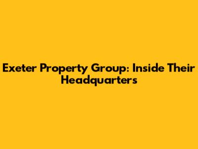 Exeter Property Group: Inside Their Headquarters