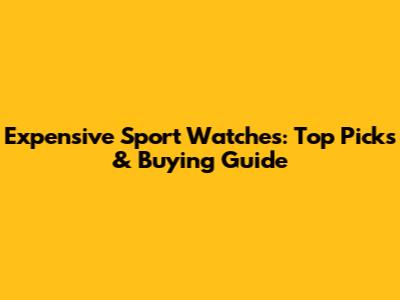 Expensive Sport Watches: Top Picks & Buying Guide