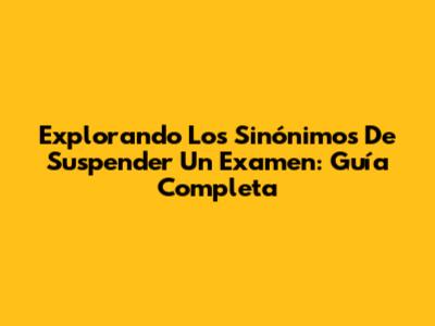 Explorando Los Sinónimos De 'Suspender Un Examen': Guía Completa