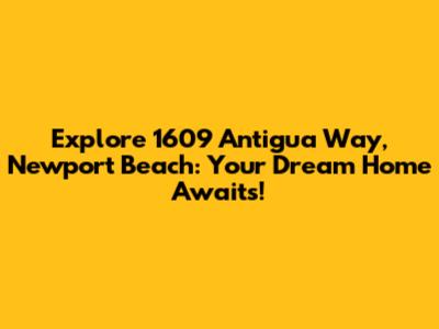 Explore 1609 Antigua Way, Newport Beach: Your Dream Home Awaits!