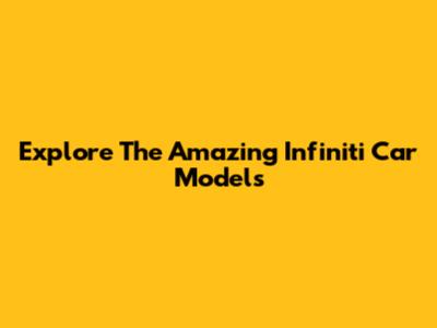 Explore The Amazing Infiniti Car Models