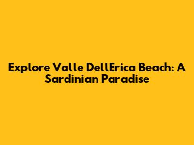 Explore Valle Dell'Erica Beach: A Sardinian Paradise