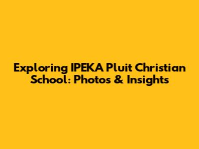 Exploring IPEKA Pluit Christian School: Photos & Insights