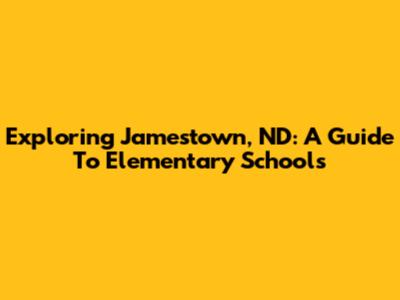 Exploring Jamestown, ND: A Guide To Elementary Schools