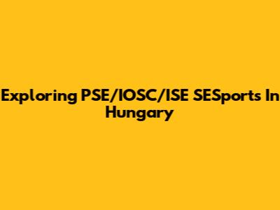 Exploring PSE/IOSC/ISE SESports In Hungary