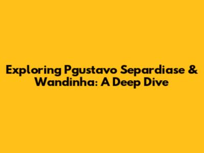 Exploring Pgustavo Separdiase & Wandinha: A Deep Dive