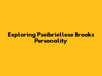 Exploring Pseibriellese Brooks' Personality