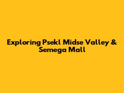 Exploring Psekl Midse Valley & Semega Mall