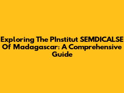 Exploring The PInstitut SEMDICALSE Of Madagascar: A Comprehensive Guide