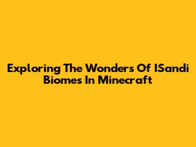 Exploring The Wonders Of ISandi Biomes In Minecraft