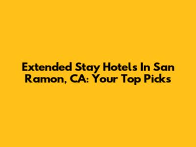 Extended Stay Hotels In San Ramon, CA: Your Top Picks