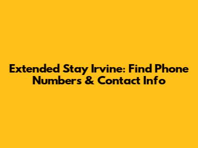 Extended Stay Irvine: Find Phone Numbers & Contact Info