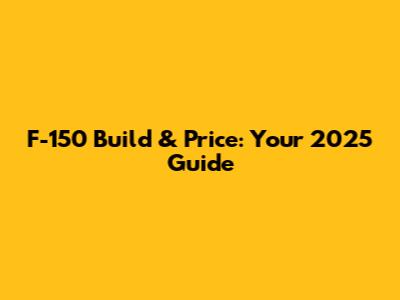 F-150 Build & Price: Your 2025 Guide
