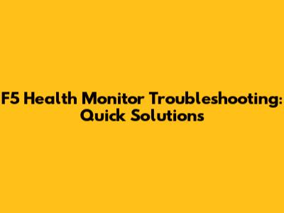 F5 Health Monitor Troubleshooting: Quick Solutions