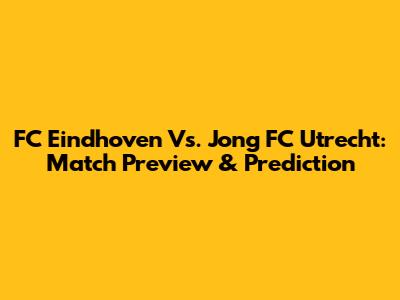 FC Eindhoven Vs. Jong FC Utrecht: Match Preview & Prediction