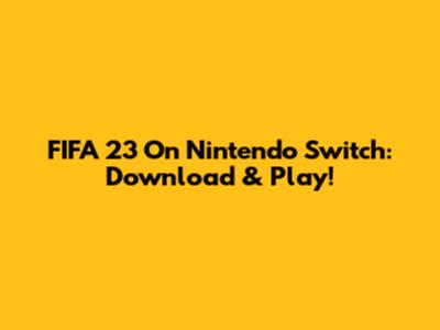 FIFA 23 On Nintendo Switch: Download & Play!