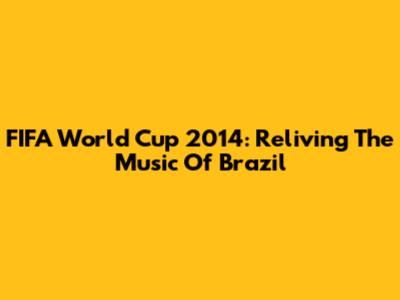 FIFA World Cup 2014: Reliving The Music Of Brazil