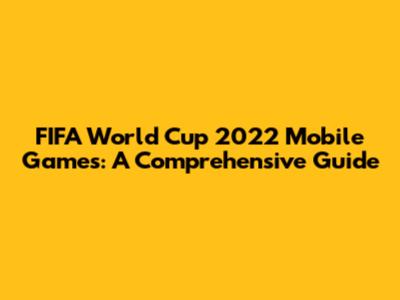 FIFA World Cup 2022 Mobile Games: A Comprehensive Guide