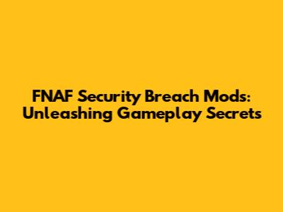 FNAF Security Breach Mods: Unleashing Gameplay Secrets