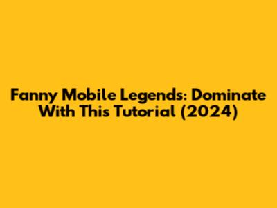 Fanny Mobile Legends: Dominate With This Tutorial (2024)