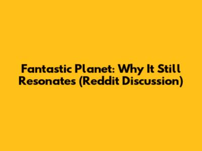 Fantastic Planet: Why It Still Resonates (Reddit Discussion)