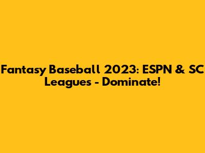 Fantasy Baseball 2023: ESPN & SC Leagues - Dominate!