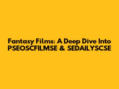 Fantasy Films: A Deep Dive Into PSEOSCFILMSE & SEDAILYSCSE