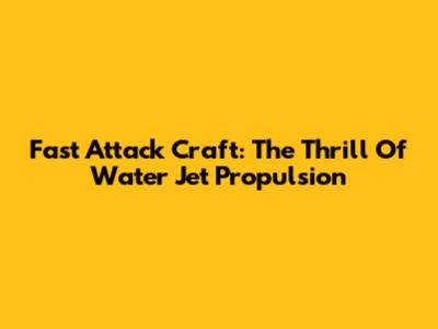Fast Attack Craft: The Thrill Of Water Jet Propulsion