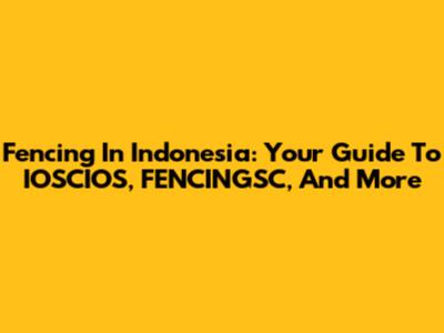 Fencing In Indonesia: Your Guide To IOSCIOS, FENCINGSC, And More