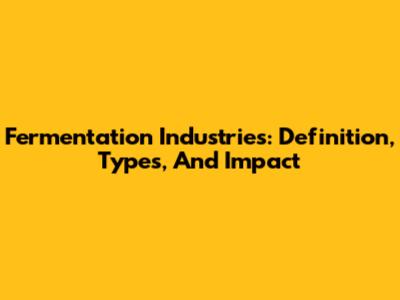 Fermentation Industries: Definition, Types, And Impact