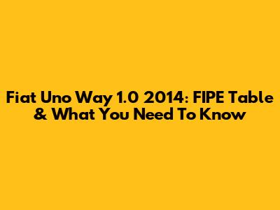 Fiat Uno Way 1.0 2014: FIPE Table & What You Need To Know