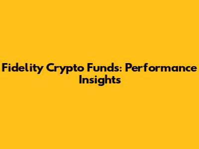 Fidelity Crypto Funds: Performance Insights