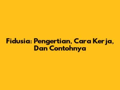 Fidusia: Pengertian, Cara Kerja, Dan Contohnya