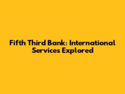 Fifth Third Bank: International Services Explored